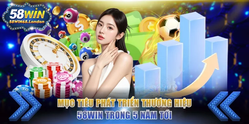 Mục tiêu phát triển thương hiệu 58WIN trong 5 năm tới