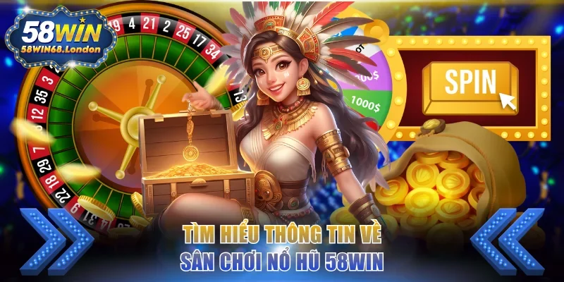 Tìm hiểu thông tin về sân chơi nổ hũ 58WIN
